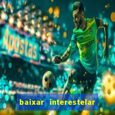 baixar interestelar filme completo dublado